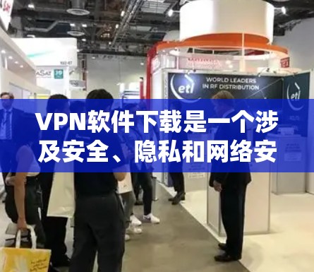 VPN软件下载是一个涉及安全、隐私和网络安全的复杂过程,以下是一些关键点,帮助您更好地下载和使用VPN软件 VPN软件下载是一个涉及安全、隐私和网络安全的复杂过程,以下是一些关键点,帮助您更好地下载和使用VPN软件