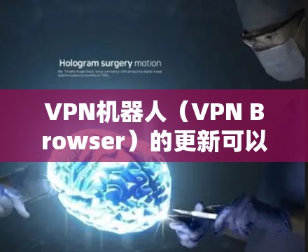 VPN机器人（VPN Browser）的更新可以通过以下步骤进行