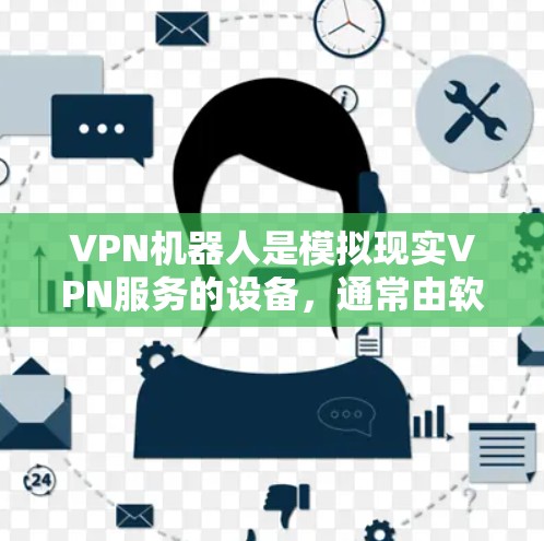 VPN机器人是模拟现实VPN服务的设备,通常由软件或应用程序驱动,用户可以通过这些设备访问网络中的服务。以下是关于VPN机器人的一些建议和使用指南 VPN机器人是模拟现实VPN服务的设备,通常由软件或应用程序驱动,用户可以通过这些设备访问网络中的服务。以下是关于VPN机器人的一些建议和使用指南