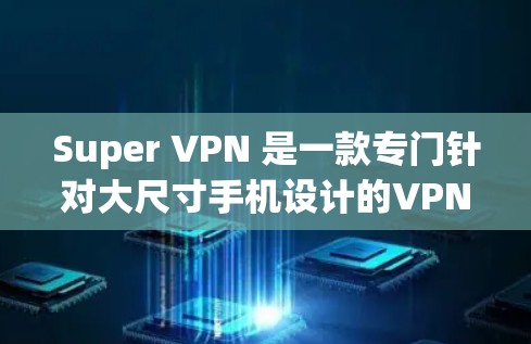 Super VPN 是一款专门针对大尺寸手机设计的VPN应用,支持大屏幕的用户享受更丰富的 VPN 功能。以下是关于 Super VPN 的一些关键信息和下载建议 Super VPN 是一款专门针对大尺寸手机设计的VPN应用,支持大屏幕的用户享受更丰富的 VPN 功能。以下是关于 Super VPN 的一些关键信息和下载建议