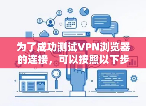为了成功测试VPN浏览器的连接,可以按照以下步骤进行 为了成功测试VPN浏览器的连接,可以按照以下步骤进行