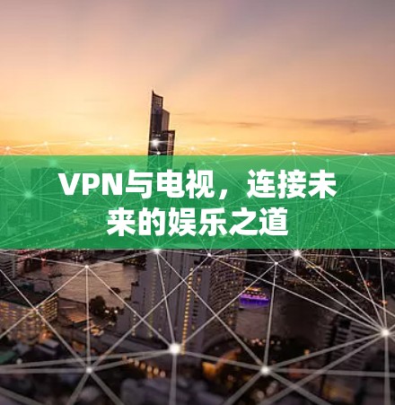 VPN与电视，连接未来的娱乐之道