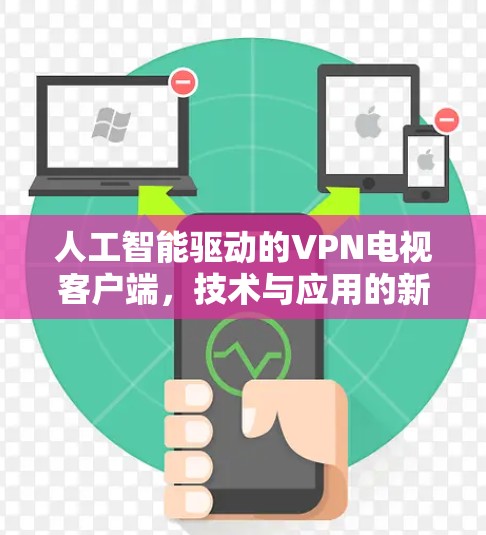 人工智能驱动的VPN电视客户端，技术与应用的新突破