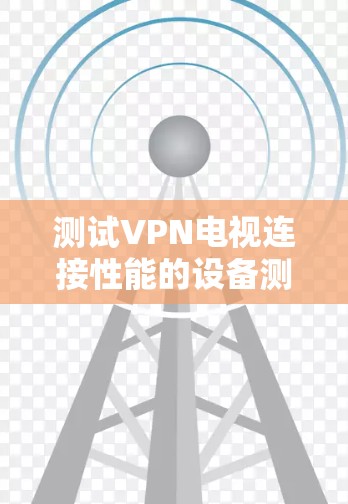 测试VPN电视连接性能的设备测试工具