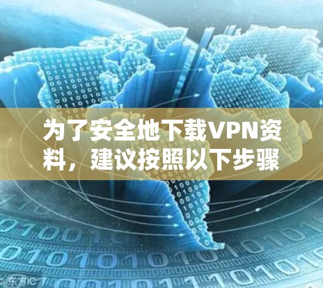 为了安全地下载VPN资料，建议按照以下步骤进行