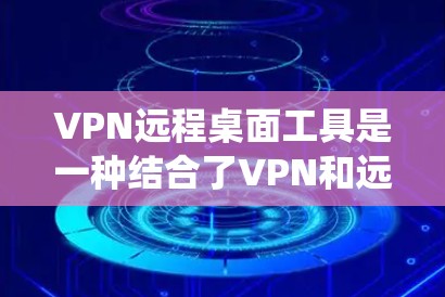 VPN远程桌面工具是一种结合了VPN和远程桌面软件的系统,用于在不同电脑上实现远程协作和数据传输。以下是对该工具的详细总结 VPN远程桌面工具是一种结合了VPN和远程桌面软件的系统,用于在不同电脑上实现远程协作和数据传输。以下是对该工具的详细总结
