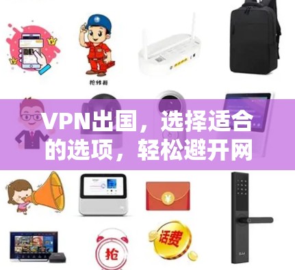 VPN出国,选择适合的选项,轻松避开网络陷阱 VPN出国,选择适合的选项,轻松避开网络陷阱