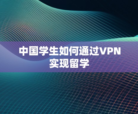 中国学生如何通过VPN实现留学
