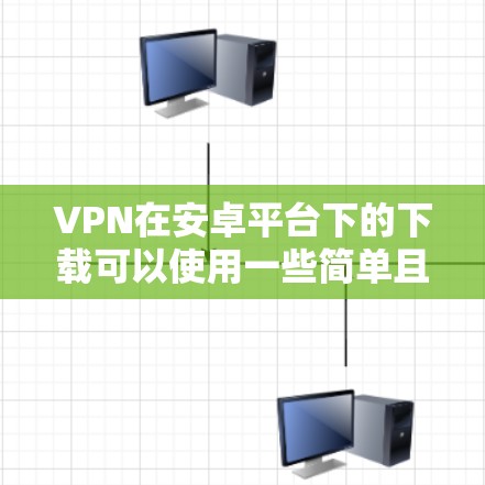 VPN在安卓平台下的下载可以使用一些简单且安全的软件。以下是一些推荐的软件