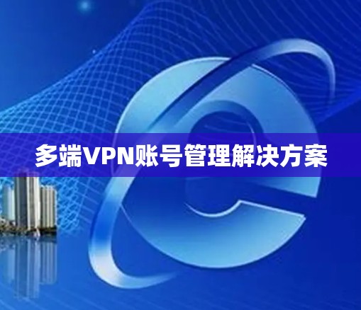 多端VPN账号管理解决方案