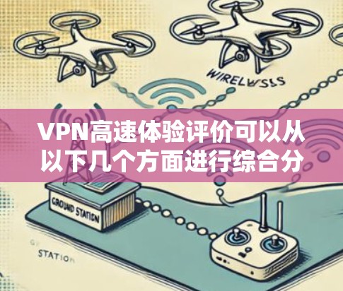 VPN高速体验评价可以从以下几个方面进行综合分析