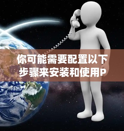 你可能需要配置以下步骤来安装和使用Psiphon VPN