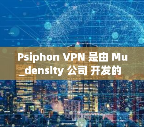 Psiphon VPN 是由 Mu_density 公司 开发的 VPN 工具，主要用于在不同网络环境下建立VPN连接。以下是一些常用连接方法