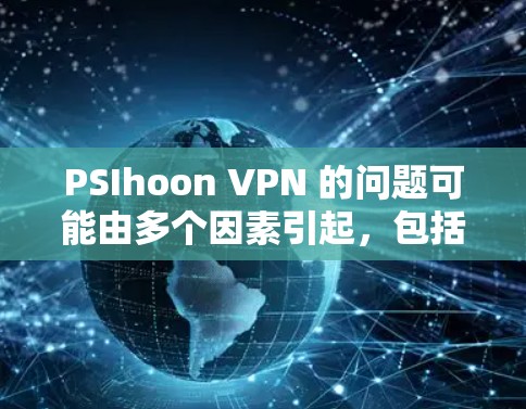 PSIhoon VPN 的问题可能由多个因素引起，包括软件本身的问题、网络环境的不稳定、超时设置的不当、网络服务的干扰以及更新后的功能修改。以下是逐步的解决方案建议