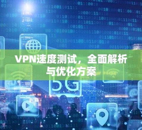VPN速度测试，全面解析与优化方案
