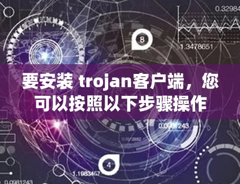 要安装 trojan客户端，您可以按照以下步骤操作
