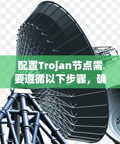 配置Trojan节点需要遵循以下步骤，确保每个步骤都正确执行。以下是对配置Trobj的详细指南