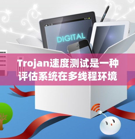 Trojan速度测试是一种评估系统在多线程环境下的性能方法,旨在通过测量处理大量任务的时间来评估系统的兼容性和稳定性。以下是对该主题的分步指南