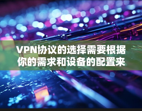 VPN协议的选择需要根据你的需求和设备的配置来决定。以下是一些常见的VPN协议及其优缺点