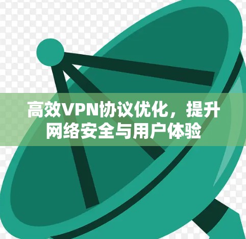 高效VPN协议优化,提升网络安全与用户体验