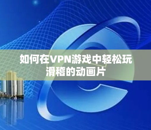 如何在VPN游戏中轻松玩滑稽的动画片 如何在VPN游戏中轻松玩滑稽的动画片