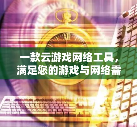 一款云游戏网络工具,满足您的游戏与网络需求