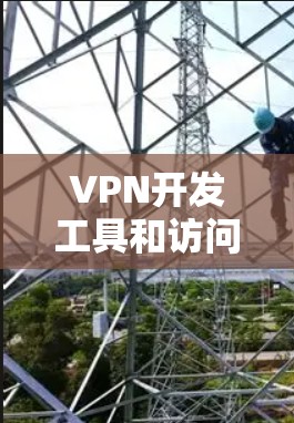 VPN开发工具和访问是基于网络加密协议和安全技术的工具,用于保护数据和通信的安全性。以下是关于VPN开发工具访问的一些关键点和信息