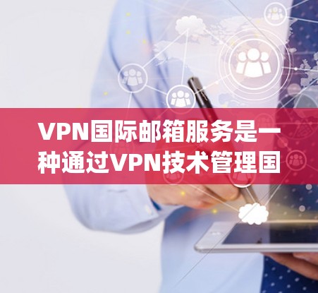 VPN国际邮箱服务是一种通过VPN技术管理国际邮箱的加密传输方式,旨在确保邮件的安全性和隐私性。以下是一些 commonly used 的VPN国际邮箱服务和相关知识