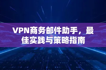 VPN商务邮件助手,最佳实践与策略指南