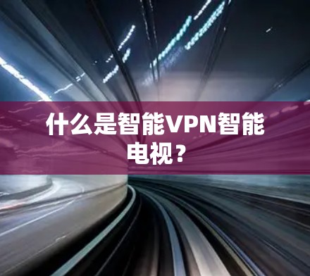 什么是智能VPN智能电视？