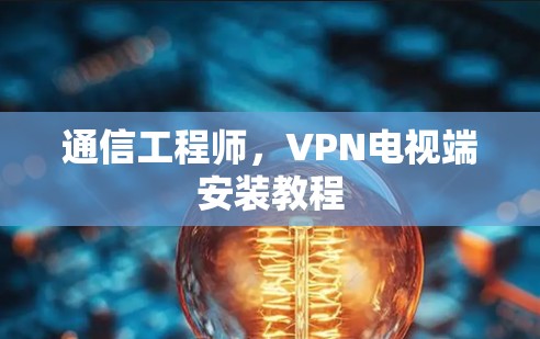 通信工程师,VPN电视端安装教程