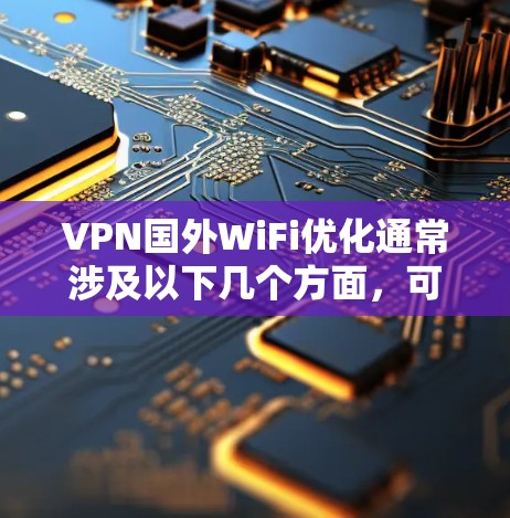 VPN国外WiFi优化通常涉及以下几个方面,可以帮助你更好地设置和使用VPN,以确保安全和高效。以下是一些实用的技巧和步骤