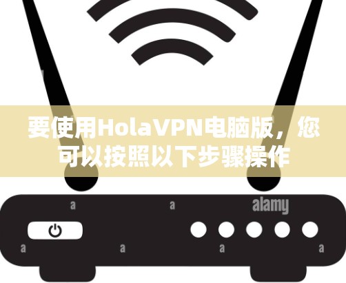 要使用HolaVPN电脑版，您可以按照以下步骤操作