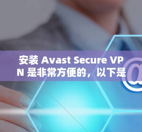 安装 Avast Secure VPN 是非常方便的,以下是逐步的安装指南