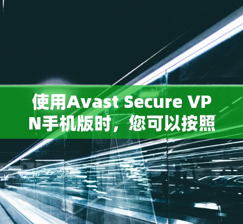 使用Avast Secure VPN手机版时,您可以按照以下步骤进行操作
