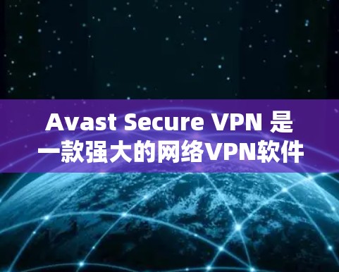 Avast Secure VPN 是一款强大的网络VPN软件,适合在需要安全和隐私保护的情况下进行在线访问。以下是一个使用 Avast Secure VPN 的指南