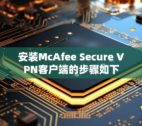 安装McAfee Secure VPN客户端的步骤如下 安装McAfee Secure VPN客户端的步骤如下