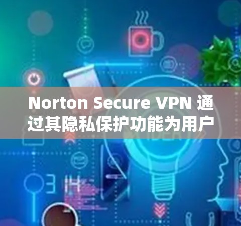 Norton Secure VPN 通过其隐私保护功能为用户提供了多种方式来保护数据和信息的安全性。以下是对Norton Secure VPN隐私保护的详细说明