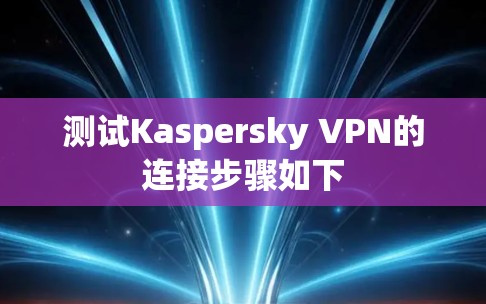 测试Kaspersky VPN的连接步骤如下