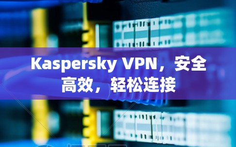Kaspersky VPN,安全高效,轻松连接