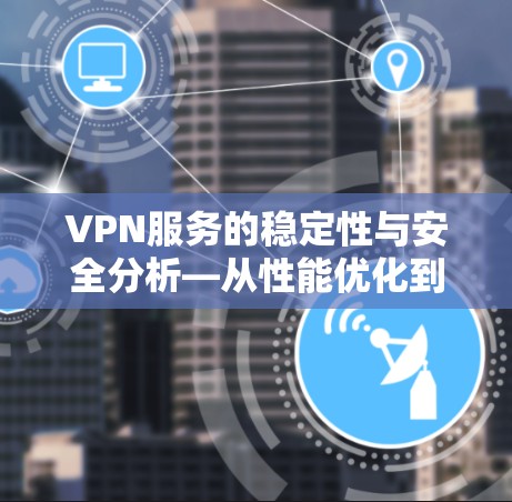 VPN服务的稳定性与安全分析—从性能优化到用户体验提升
