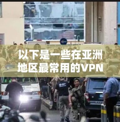 以下是一些在亚洲地区最常用的VPN服务