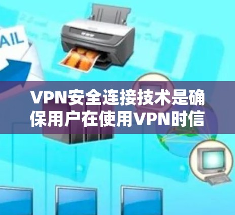 VPN安全连接技术是确保用户在使用VPN时信息安全、隐私保护的重要组成部分。以下是对该领域的一些关键点的详细说明