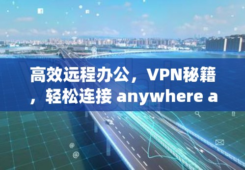 高效远程办公，VPN秘籍，轻松连接 anywhere anywhere