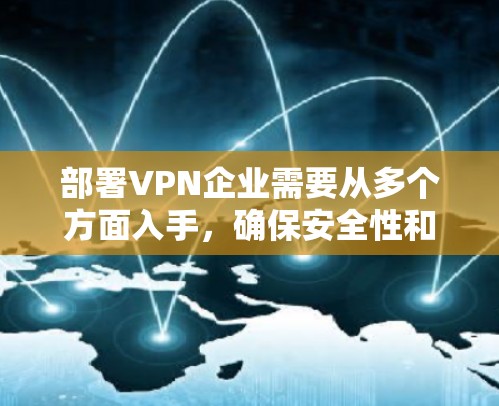 部署VPN企业需要从多个方面入手，确保安全性和高效性。以下是一个详细的步骤指南
