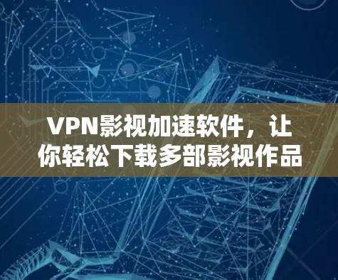 VPN影视加速软件，让你轻松下载多部影视作品