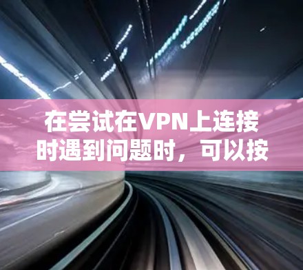 在尝试在VPN上连接时遇到问题时，可以按照以下步骤排查和解决