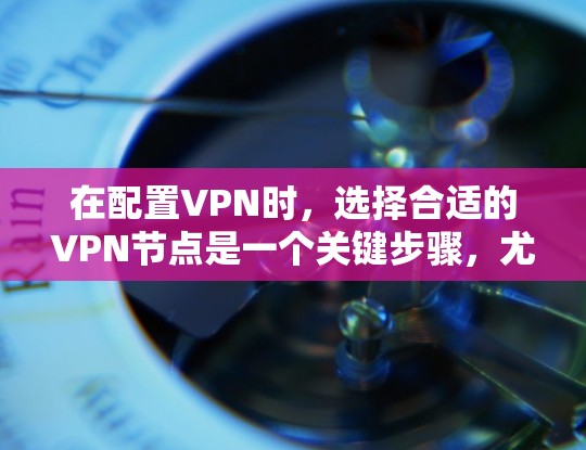 在配置VPN时，选择合适的VPN节点是一个关键步骤，尤其是对于安卓设备用户来说。以下是一些选择VPN节点的步骤指南