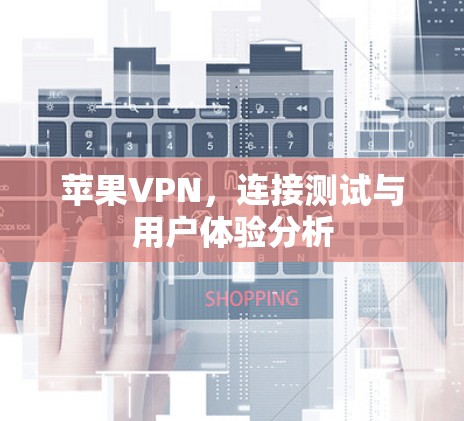 苹果VPN，连接测试与用户体验分析