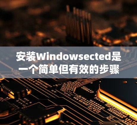 安装Windowsected是一个简单但有效的步骤，帮助你在VPN环境中保护你的Windows系统安全。以下是详细的安装步骤